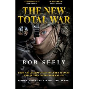 Bob Seely The New Total War: From Child Abduction to Cyber Attacks and Drones to Disinformation – Russia’s Conflict with Ukraine and the West Bob Seely The New Total War: From Child Abduction to Cyber Attacks and Drones to Disinformation – Russia’s Conflict with Ukraine and the West
