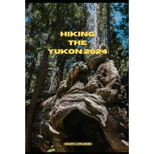J. plumb, Mary HIKING THE YUKON 2024: 8 (Journey Path: your ultimate travel companion) J. plumb, Mary HIKING THE YUKON 2024: 8 (Journey Path: your ultimate travel companion)