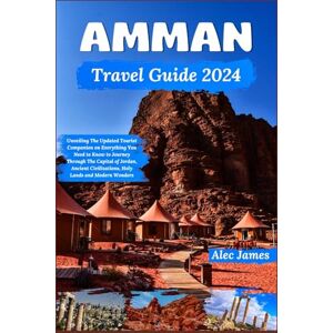 James, Alec Amman Travel Guide 2024: Unveiling The Updated Tourist Companion on Everything You Need to Know to Journey Through The Capital of Jordan, Ancient Civilizations, Holy Lands and Modern Wonders James, Alec Amman Travel Guide 2024: Unveiling The Updated Tourist Companion on Everything You Need to Know to Journey Through The Capital of Jordan, Ancient Civilizations, Holy Lands and Modern Wonders