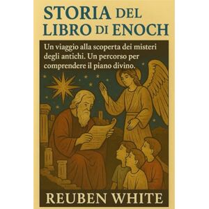 White, Reuben STORIA DEL LIBRO DI ENOCH:: Un viaggio alla scoperta dei misteri degli antichi. Un percorso per comprendere il piano divino White, Reuben STORIA DEL LIBRO DI ENOCH:: Un viaggio alla scoperta dei misteri degli antichi. Un percorso per comprendere il piano divino