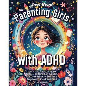 Reed, Joss Parenting Girls with ADHD: Everything from Nurturing Talents, Building Self-Esteem, and Confidence to Emotional Regulation, Social Skills, and Concentration (The Emotion Detectives) Reed, Joss Parenting Girls with ADHD: Everything from Nurturing Talents, Building Self-Esteem, and Confidence to Emotional Regulation, Social Skills, and Concentration (The Emotion Detectives)