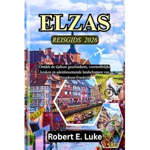 Luke, Robert E. ELZAS REISGIDS 2026: Ontdek de tijdloze geschiedenis, voortreffelijke keuken en adembenemende landschappen van Noordoost-Frankrijk Luke, Robert E. ELZAS REISGIDS 2026: Ontdek de tijdloze geschiedenis, voortreffelijke keuken en adembenemende landschappen van Noordoost-Frankrijk