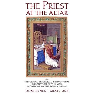 Graf The Priest at the Altar: An Historical, Liturgical and Devotional Explanation of the Mass according to the Roman Missal Graf The Priest at the Altar: An Historical, Liturgical and Devotional Explanation of the Mass according to the Roman Missal