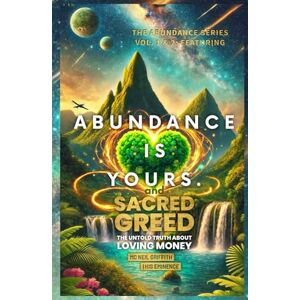 | His Eminence, Mc Neil Griffith Abundance Is Yours: The Abundance Series Vol. 1 & 2: Featuring Sacred Greed – The Untold Truth About Loving Money | His Eminence, Mc Neil Griffith Abundance Is Yours: The Abundance Series Vol. 1 & 2: Featuring Sacred Greed – The Untold Truth About Loving Money