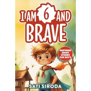 Siroda, Sati I Am 6 and Brave: 15 Inspiring Short Stories About Courage, Self-Love, Friend-ship, & Overcoming Fear in Just 5 Minutes a Day (Motivational Short Stories for Kids) Siroda, Sati I Am 6 and Brave: 15 Inspiring Short Stories About Courage, Self-Love, Friend-ship, & Overcoming Fear in Just 5 Minutes a Day (Motivational Short Stories for Kids)