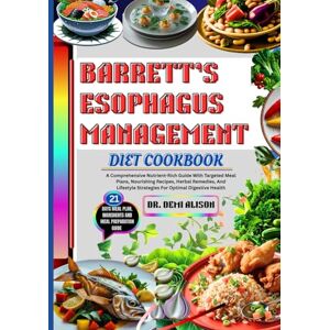 ALISON, DR. DEMI BARRETT’S ESOPHAGUS MANAGEMENT DIET COOKBOOK: A Comprehensive Nutrient-Rich Guide With Targeted Meal Plans, Nourishing Recipes, Herbal Remedies, And Lifestyle Strategies For Optimal Digestive Health ALISON, DR. DEMI BARRETT’S ESOPHAGUS MANAGEMENT DIET COOKBOOK: A Comprehensive Nutrient-Rich Guide With Targeted Meal Plans, Nourishing Recipes, Herbal Remedies, And Lifestyle Strategies For Optimal Digestive Health