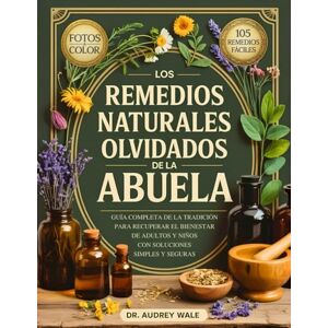 Wale, Dr. Audrey Los Remedios Naturales Olvidados De La Abuela: Guía Completa de la Tradición para Recuperar el Bienestar de Adultos y Niños con Soluciones Simples y Seguras Wale, Dr. Audrey Los Remedios Naturales Olvidados De La Abuela: Guía Completa de la Tradición para Recuperar el Bienestar de Adultos y Niños con Soluciones Simples y Seguras