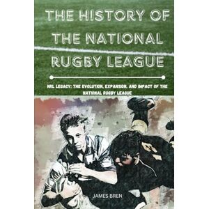 Bren, James The History of The National Rugby League: NRL Legacy: The Evolution, Expansion, and Impact of the National Rugby League (The History of Sports Series) Bren, James The History of The National Rugby League: NRL Legacy: The Evolution, Expansion, and Impact of the National Rugby League (The History of Sports Series)