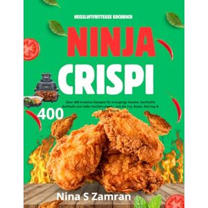 S Zamran, Nina Ninja CRISPi Heißluftfritteuse Kochbuch: Über 400 kreative Rezepte für knusprige Snacks, herzhafte Aufläufe und süße Verführungen – mit Air Fry, Roast, ReCrisp & Keep Warm S Zamran, Nina Ninja CRISPi Heißluftfritteuse Kochbuch: Über 400 kreative Rezepte für knusprige Snacks, herzhafte Aufläufe und süße Verführungen – mit Air Fry, Roast, ReCrisp & Keep Warm