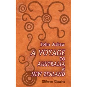 Askew, John A Voyage to Australia & New Zealand: Including a Visit to Adelaide, Melbourne, Sydney, Hunter's River, Newcastle, Maitland, and Auckland Askew, John A Voyage to Australia & New Zealand: Including a Visit to Adelaide, Melbourne, Sydney, Hunter's River, Newcastle, Maitland, and Auckland