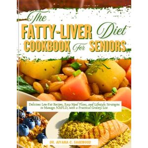 Sagewood, Dr Aiyana C. The Fatty-Liver Diet Cookbook for Seniors: Delicious Low-Fat Recipes, Easy Meal Plans, and Lifestyle Strategies to Manage NAFLD, with a Practical Grocery List Sagewood, Dr Aiyana C. The Fatty-Liver Diet Cookbook for Seniors: Delicious Low-Fat Recipes, Easy Meal Plans, and Lifestyle Strategies to Manage NAFLD, with a Practical Grocery List