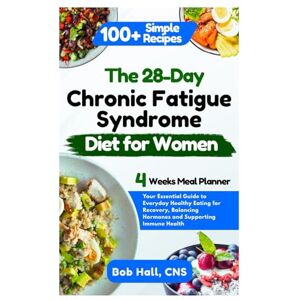 HALL CNS, BOB The 28-Day Chronic Fatigue Syndrome Diet for Women: Your Essential Guide to Everyday Healthy Eating for Recovery, Balancing Hormones and Supporting Immune Health HALL CNS, BOB The 28-Day Chronic Fatigue Syndrome Diet for Women: Your Essential Guide to Everyday Healthy Eating for Recovery, Balancing Hormones and Supporting Immune Health