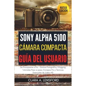 LENSFORD, CLARA A. Sony Alpha A5100 Cámara Compacta Guía de Usuario: De Principiante a Pro Domina Fotografía y Vlogging, Tutoriales Paso-a-paso, Consejos Pro y Técnicas Esenciales de Video-HD LENSFORD, CLARA A. Sony Alpha A5100 Cámara Compacta Guía de Usuario: De Principiante a Pro Domina Fotografía y Vlogging, Tutoriales Paso-a-paso, Consejos Pro y Técnicas Esenciales de Video-HD