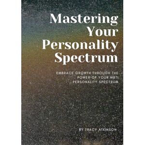 Atkinson, Tracy Mastering Your Personality Spectrum: Growth within MBTI: Embrace Growth through the Power of Your MBTI Personality Spectrum Atkinson, Tracy Mastering Your Personality Spectrum: Growth within MBTI: Embrace Growth through the Power of Your MBTI Personality Spectrum