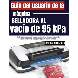 Adamson, Jasper Guía del usuario de la máquina selladora al vacío de 95 kPa: Desde la primera ejecución hasta el mantenimiento diario con selección de bolsas, prevención de fugas y estrategias de frescura duradera. Adamson, Jasper Guía del usuario de la máquina selladora al vacío de 95 kPa: Desde la primera ejecución hasta el mantenimiento diario con selección de bolsas, prevención de fugas y estrategias de frescura duradera.