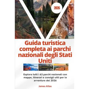Atlas, James Guida turistica completa ai parchi nazionali degli Stati Uniti 2026: Esplora tutti i 63 parchi nazionali con mappe, itinerari e consigli utili per le avventure del 2026 Atlas, James Guida turistica completa ai parchi nazionali degli Stati Uniti 2026: Esplora tutti i 63 parchi nazionali con mappe, itinerari e consigli utili per le avventure del 2026