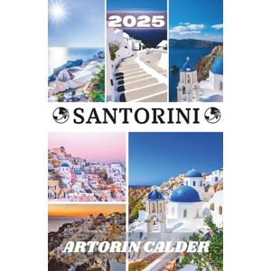 CALDER, ARTORIN SANTORINI REISEFÜHRER 2025: Entdecken Sie die Schönheit, Kultur und den Charme von Santorin CALDER, ARTORIN SANTORINI REISEFÜHRER 2025: Entdecken Sie die Schönheit, Kultur und den Charme von Santorin