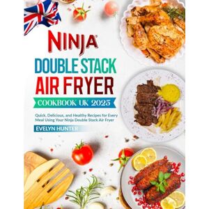 Hunter, Evelyn Ninja Double Stack Air Fryer Cookbook UK 2025: Quick, Delicious, and Healthy Recipes for Every Meal Using Your Ninja Double Stack Air Fryer Hunter, Evelyn Ninja Double Stack Air Fryer Cookbook UK 2025: Quick, Delicious, and Healthy Recipes for Every Meal Using Your Ninja Double Stack Air Fryer
