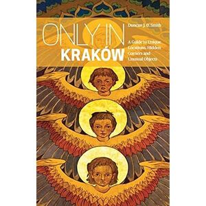 Duncan J. D. Smith Only in Krakow: A Guide to Unique Locations, Hidden Corners and Unusual Objects (Only In Guides) Duncan J. D. Smith Only in Krakow: A Guide to Unique Locations, Hidden Corners and Unusual Objects (Only In Guides)