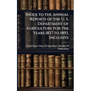 United Index to the Annual Reports of the U. S. Department of Agriculture for the Years 1837 to 1893, Inclusive United Index to the Annual Reports of the U. S. Department of Agriculture for the Years 1837 to 1893, Inclusive