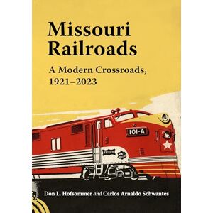 Hofsommer, Don L. Missouri Railroads: A Modern Crossroads 1921-2023 (Railroads Past and Present) Hofsommer, Don L. Missouri Railroads: A Modern Crossroads 1921-2023 (Railroads Past and Present)
