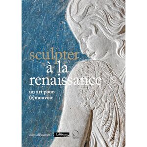 Sculpter à la Renaissance: Un art pour (é)mouvoir: Renaissance Sculpture: An Art to Persuade Sculpter à la Renaissance: Un art pour (é)mouvoir: Renaissance Sculpture: An Art to Persuade