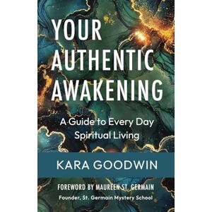 Goodwin, Kara Your Authentic Awakening: A Guide to Every Day Spiritual Living Goodwin, Kara Your Authentic Awakening: A Guide to Every Day Spiritual Living