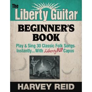 Reid, Harvey The Liberty Guitar Beginner's Book: Play & Sing 30 Classic Folk Songs Instantly... With Liberty FLIP Capos Reid, Harvey The Liberty Guitar Beginner's Book: Play & Sing 30 Classic Folk Songs Instantly... With Liberty FLIP Capos