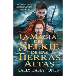 Casey-Jones, Sally La Magia del Selkie de las Tierras Altas: Un Romance Escocés de Fantasía lleno de Misterio, Magia, Amor y Redención Casey-Jones, Sally La Magia del Selkie de las Tierras Altas: Un Romance Escocés de Fantasía lleno de Misterio, Magia, Amor y Redención