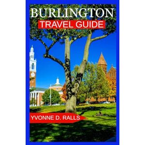 Ralls, Yvonne D. Burlington Travel Guide: largest city with small-town charm, lake and mountain views, vibrant culture, and walkable streets Ralls, Yvonne D. Burlington Travel Guide: largest city with small-town charm, lake and mountain views, vibrant culture, and walkable streets