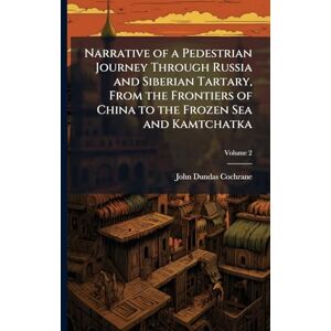 Cochrane, John Dundas Narrative of a Pedestrian Journey Through Russia and Siberian Tartary, From the Frontiers of China to the Frozen Sea and Kamtchatka Cochrane, John Dundas Narrative of a Pedestrian Journey Through Russia and Siberian Tartary, From the Frontiers of China to the Frozen Sea and Kamtchatka
