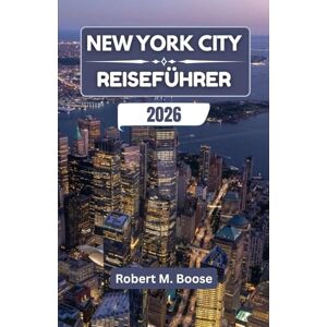M. Boose, Robert NEW YORK CITY REISEFÜHRER 2026: Wo Skyline-Träume auf alltägliche Straßen und kreativen Geist treffen M. Boose, Robert NEW YORK CITY REISEFÜHRER 2026: Wo Skyline-Träume auf alltägliche Straßen und kreativen Geist treffen