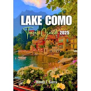 Sierra, Wendy T Lake Como Travel Guide 2025: A Complete Pocket Guide to Must-See Attractions, Romantic Getaways and Outdoor Adventures by Italy’s Beautiful Lake Sierra, Wendy T Lake Como Travel Guide 2025: A Complete Pocket Guide to Must-See Attractions, Romantic Getaways and Outdoor Adventures by Italy’s Beautiful Lake