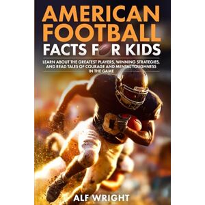 Wright, Alf American Football Facts for Kids: Learn About the Greatest Players, Winning Strategies and Tales of Courage and Mental Toughness in the Game (Facts for Kids by Alf Wright) Wright, Alf American Football Facts for Kids: Learn About the Greatest Players, Winning Strategies and Tales of Courage and Mental Toughness in the Game (Facts for Kids by Alf Wright)