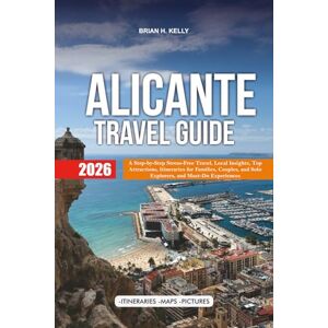KELLY, BRIAN H. ALICANTE TRAVEL GUIDE 2026: A Step-by-Step Stress-Free Travel, Local Insights, Top Attractions, Itineraries for Families, Couples, and Solo Explorers, and Must-Do Experiences KELLY, BRIAN H. ALICANTE TRAVEL GUIDE 2026: A Step-by-Step Stress-Free Travel, Local Insights, Top Attractions, Itineraries for Families, Couples, and Solo Explorers, and Must-Do Experiences