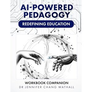 Chang Wathall, Dr Jennifer AI-Powered Pedagogy: Redefining Education The Workbook Companion Chang Wathall, Dr Jennifer AI-Powered Pedagogy: Redefining Education The Workbook Companion