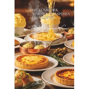 Beaulieu, Adrien L. Die Kunst der Warmen Vorspeisen 329 Rezepte: Die französische Kunst der Vorspeisen Band Zwei Beaulieu, Adrien L. Die Kunst der Warmen Vorspeisen 329 Rezepte: Die französische Kunst der Vorspeisen Band Zwei