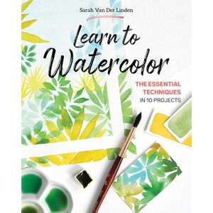 Van Der Linden, Sarah Learn to Watercolor: The essential techniques in 10 projects Van Der Linden, Sarah Learn to Watercolor: The essential techniques in 10 projects