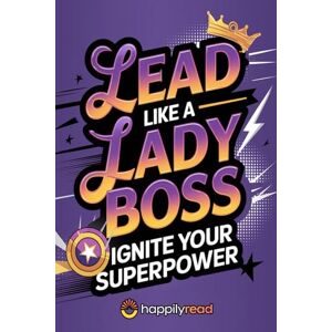 Read, Happily Lead Like a Lady Boss: Ignite Your Team's Superpower Read, Happily Lead Like a Lady Boss: Ignite Your Team's Superpower