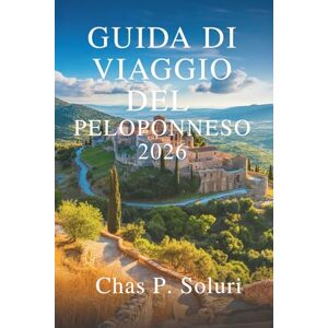 Soluri, Chas P. GUIDA DI VIAGGIO DEL PELOPONNESO 2026: Scopri il cuore storico della Grecia Soluri, Chas P. GUIDA DI VIAGGIO DEL PELOPONNESO 2026: Scopri il cuore storico della Grecia