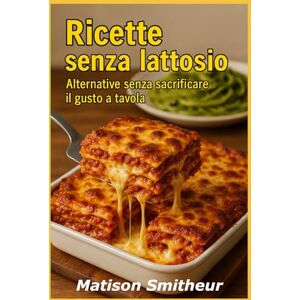 Smitheur, Matison Ricette senza lattosio: Alternativa senza sacrificare il gusto a tavola Smitheur, Matison Ricette senza lattosio: Alternativa senza sacrificare il gusto a tavola
