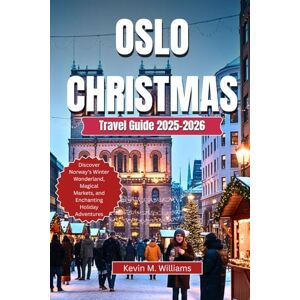 Williams, Kelvin M. OSLO CHRISTMAS TRAVEL GUIDE 2025-2026: Discover Norway’s Winter Wonderland, Magical Markets, and Enchanting Holiday Adventures Williams, Kelvin M. OSLO CHRISTMAS TRAVEL GUIDE 2025-2026: Discover Norway’s Winter Wonderland, Magical Markets, and Enchanting Holiday Adventures