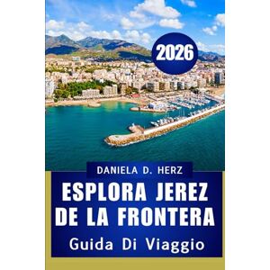 Herz, Daniela D. Esplora Jerez de la Frontera 2026: La tua guida definitiva alla cultura, alla cucina e all'avventura” Herz, Daniela D. Esplora Jerez de la Frontera 2026: La tua guida definitiva alla cultura, alla cucina e all'avventura”