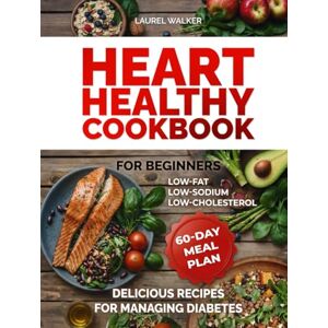 Walker, Laurel Heart Healthy Cookbook for Beginners: 60 Days of Delicious Low-Fat, Low-Sodium, Low-Cholesterol Recipes and Meal Plans for Managing Diabetes Walker, Laurel Heart Healthy Cookbook for Beginners: 60 Days of Delicious Low-Fat, Low-Sodium, Low-Cholesterol Recipes and Meal Plans for Managing Diabetes