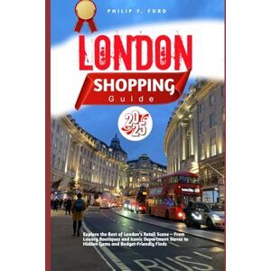 F. FORD, PHILIP LONDON SHOPPING GUIDE 2025: Explore the Best of London’s Retail Scene – From Luxury Boutiques and Iconic Department Stores to Hidden Gems and ... the World the ultimate Travel Guides) F. FORD, PHILIP LONDON SHOPPING GUIDE 2025: Explore the Best of London’s Retail Scene – From Luxury Boutiques and Iconic Department Stores to Hidden Gems and ... the World the ultimate Travel Guides)