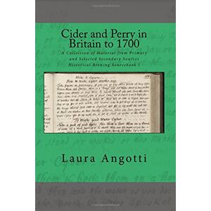 Angotti, Laura D Cider and Perry in Britain to 1700: A Collection of Material from Primary and Selected Secondary Sources Historical Brewing Sourcebook I: Volume 1 Angotti, Laura D Cider and Perry in Britain to 1700: A Collection of Material from Primary and Selected Secondary Sources Historical Brewing Sourcebook I: Volume 1
