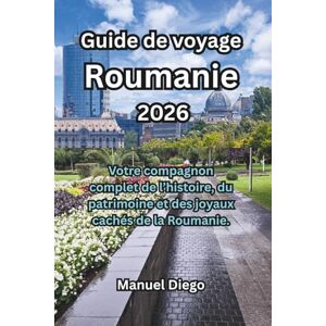 Diego, Manuel Guide de voyage Roumanie 2026: Votre compagnon complet de l’histoire, du patrimoine et des joyaux cachés de la Roumanie. Diego, Manuel Guide de voyage Roumanie 2026: Votre compagnon complet de l’histoire, du patrimoine et des joyaux cachés de la Roumanie.