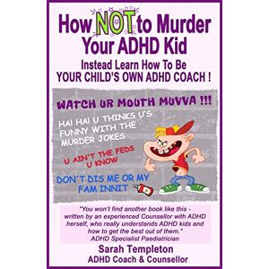 Templeton, Sarah How NOT to Murder Your ADHD Kid: Instead learn how to be your child's own ADHD coach Templeton, Sarah How NOT to Murder Your ADHD Kid: Instead learn how to be your child's own ADHD coach