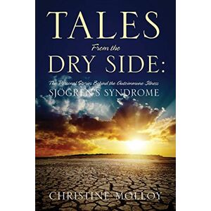 Molloy, Christine Tales from the Dry Side: The Personal Stories Behind the Autoimmune Illness Sjogren's Syndrome Molloy, Christine Tales from the Dry Side: The Personal Stories Behind the Autoimmune Illness Sjogren's Syndrome