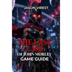 Virest, Jason The Last Case of John Morley Game Guide: Walkthrough, Puzzle Solutions, Achievements & Story Analysis for the 1940s Noir Detective Mystery Virest, Jason The Last Case of John Morley Game Guide: Walkthrough, Puzzle Solutions, Achievements & Story Analysis for the 1940s Noir Detective Mystery